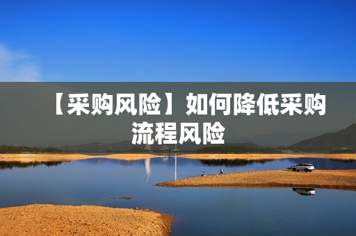 【采购风险】如何降低采购流程风险