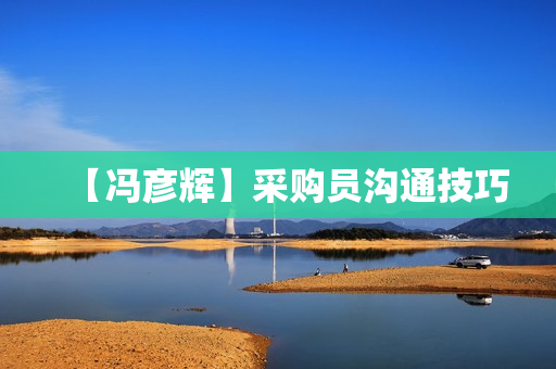【冯彦辉】采购员沟通技巧