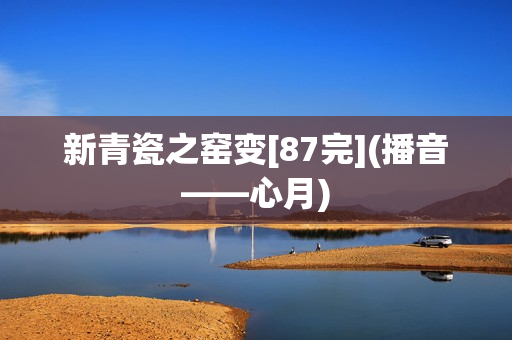 新青瓷之窑变[87完](播音——心月)