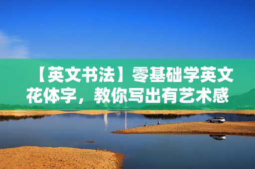 【英文书法】零基础学英文花体字，教你写出有艺术感的英文
