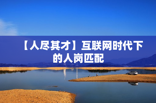 【人尽其才】互联网时代下的人岗匹配