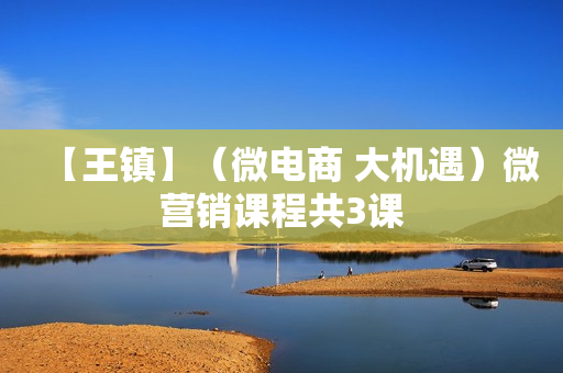 【王镇】（微电商 大机遇）微营销课程共3课
