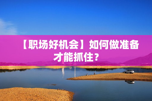 【职场好机会】如何做准备才能抓住？
