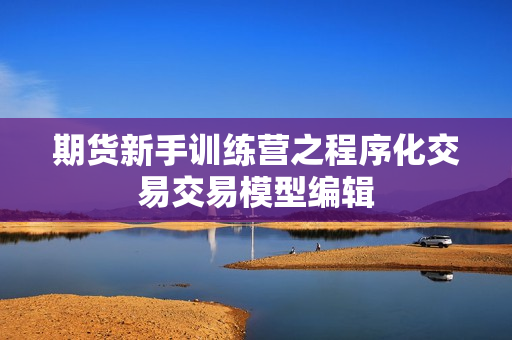 期货新手训练营之程序化交易交易模型编辑