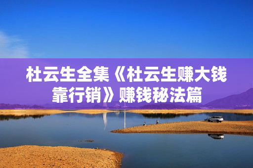 杜云生全集《杜云生赚大钱靠行销》赚钱秘法篇
