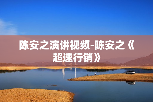 陈安之演讲视频-陈安之《超速行销》