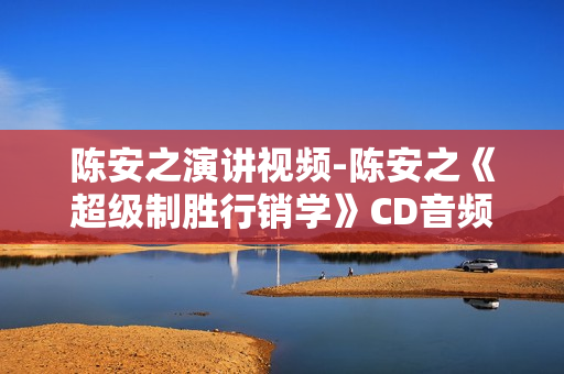 陈安之演讲视频-陈安之《超级制胜行销学》CD音频MP3