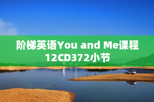 阶梯英语You and Me课程12CD372小节