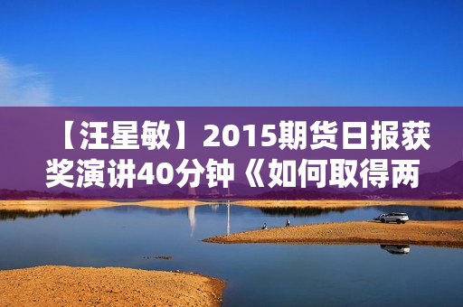 【汪星敏】2015期货日报获奖演讲40分钟《如何取得两届实盘冠军》