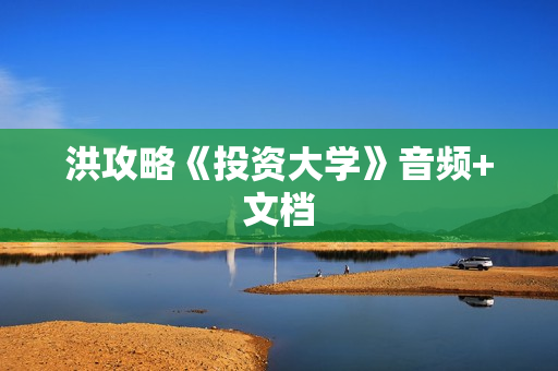 洪攻略《投资大学》音频+文档