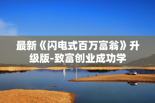 最新《闪电式百万富翁》升级版-致富创业成功学