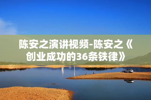 陈安之演讲视频-陈安之《创业成功的36条铁律》