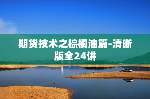 期货技术之棕榈油篇-清晰版全24讲