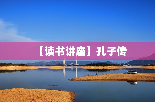 【读书讲座】孔子传