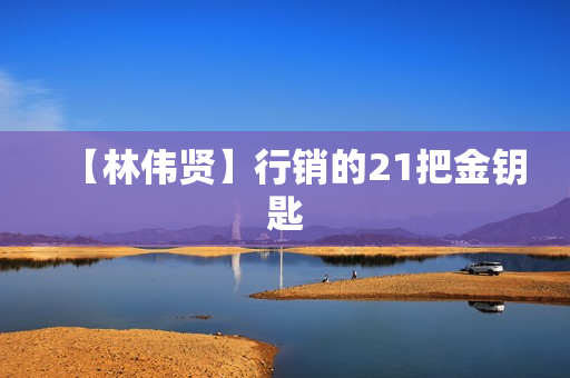 【林伟贤】行销的21把金钥匙