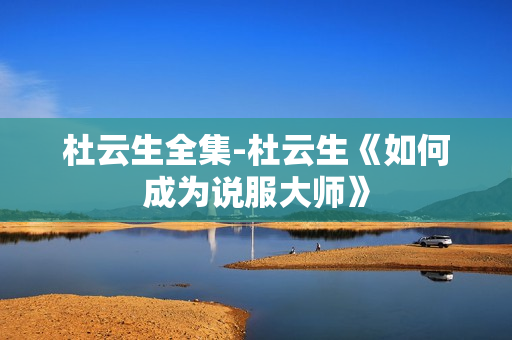 杜云生全集-杜云生《如何成为说服大师》