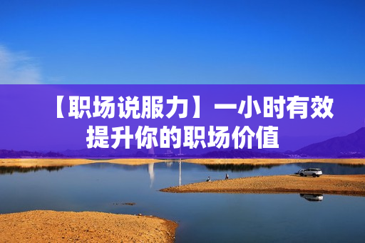 【职场说服力】一小时有效提升你的职场价值
