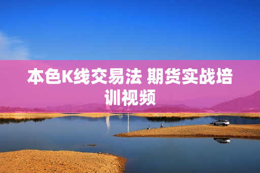 本色K线交易法 期货实战培训视频