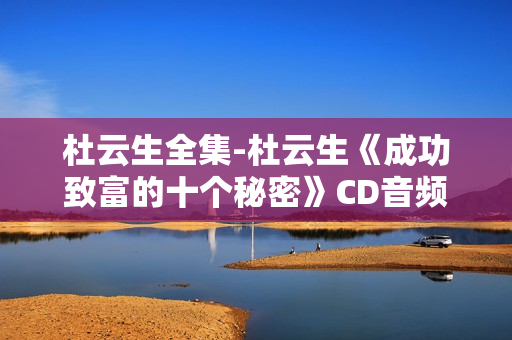杜云生全集-杜云生《成功致富的十个秘密》CD音频MP3
