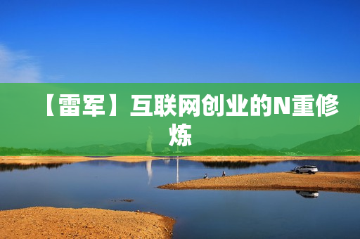【雷军】互联网创业的N重修炼