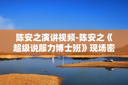 陈安之演讲视频-陈安之《超级说服力博士班》现场密训录音