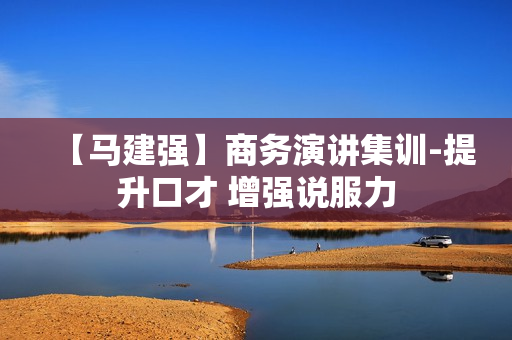 【马建强】商务演讲集训-提升口才 增强说服力