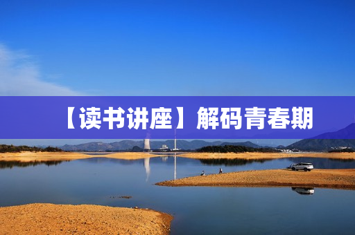 【读书讲座】解码青春期