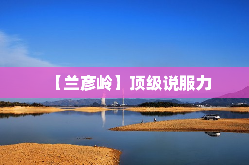 【兰彦岭】顶级说服力