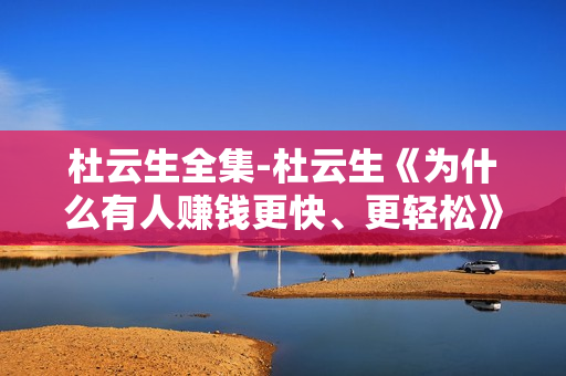 杜云生全集-杜云生《为什么有人赚钱更快、更轻松》