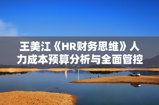 王美江《HR财务思维》人力成本预算分析与全面管控18招