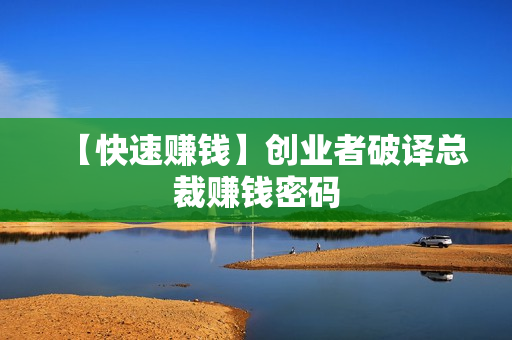 【快速赚钱】创业者破译总裁赚钱密码