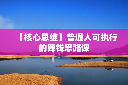 【核心思维】普通人可执行的赚钱思路课