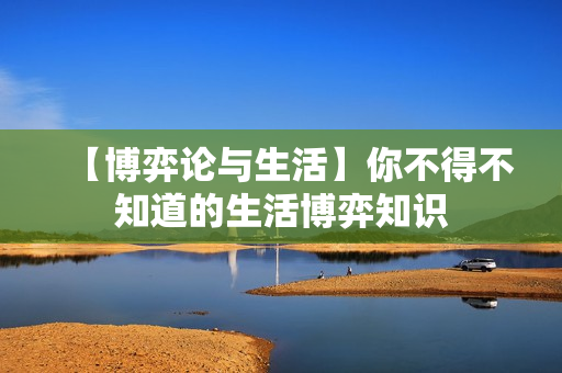 【博弈论与生活】你不得不知道的生活博弈知识