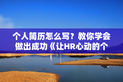 个人简历怎么写？教你学会做出成功《让HR心动的个人简历》