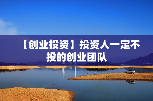 【创业投资】投资人一定不投的创业团队