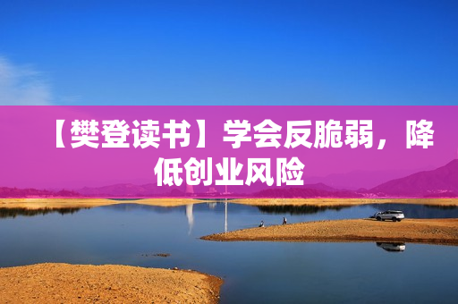 【樊登读书】学会反脆弱，降低创业风险