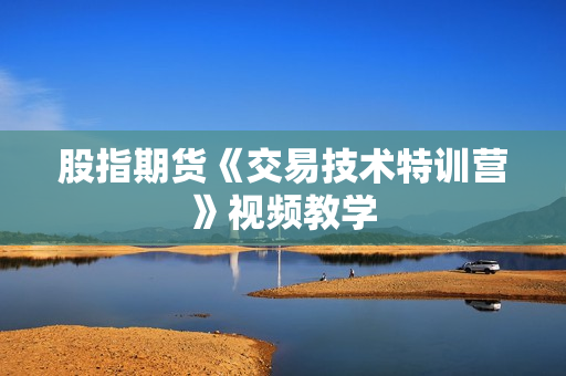 股指期货《交易技术特训营》视频教学
