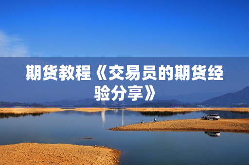 期货教程《交易员的期货经验分享》