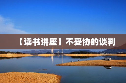 【读书讲座】不妥协的谈判