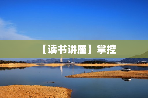 【读书讲座】掌控