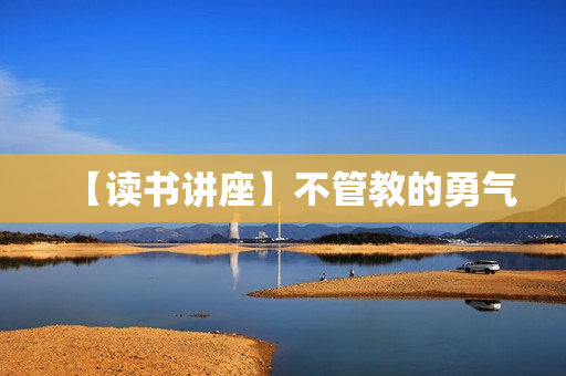 【读书讲座】不管教的勇气