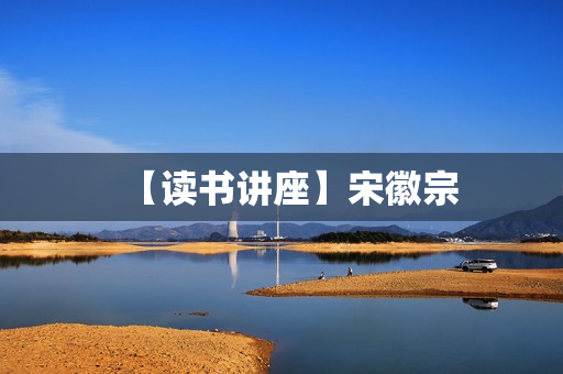 【读书讲座】宋徽宗