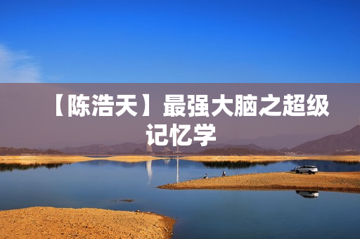 【陈浩天】最强大脑之超级记忆学