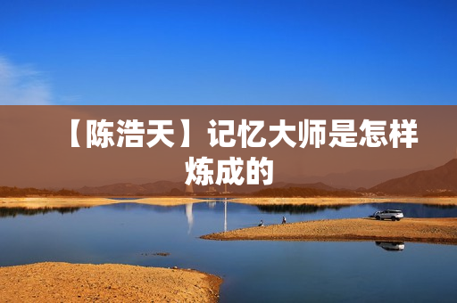 【陈浩天】记忆大师是怎样炼成的