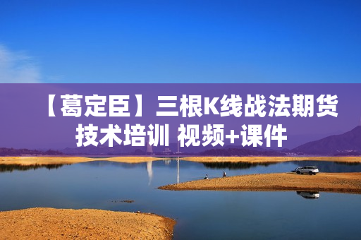 【葛定臣】三根K线战法期货技术培训 视频+课件