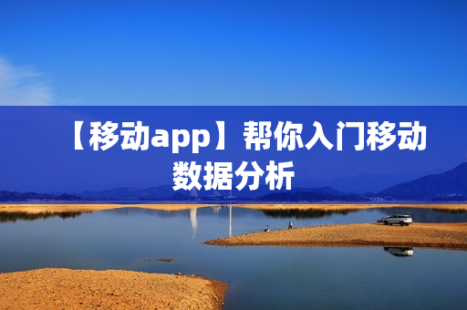 【移动app】帮你入门移动数据分析