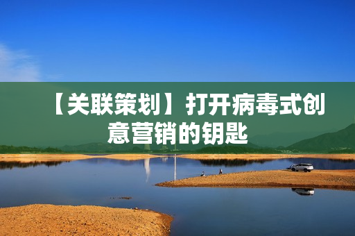 【关联策划】打开病毒式创意营销的钥匙