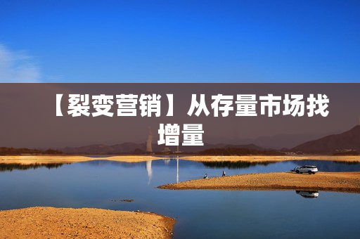 【裂变营销】从存量市场找增量