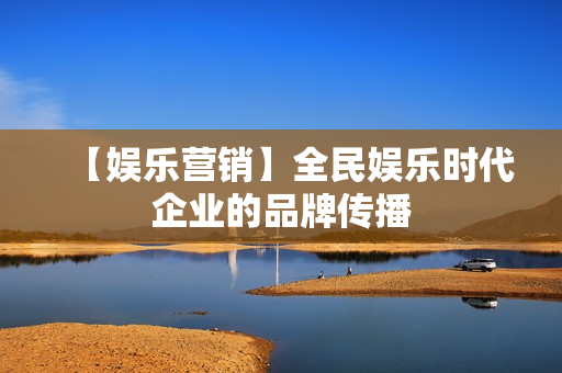 【娱乐营销】全民娱乐时代企业的品牌传播