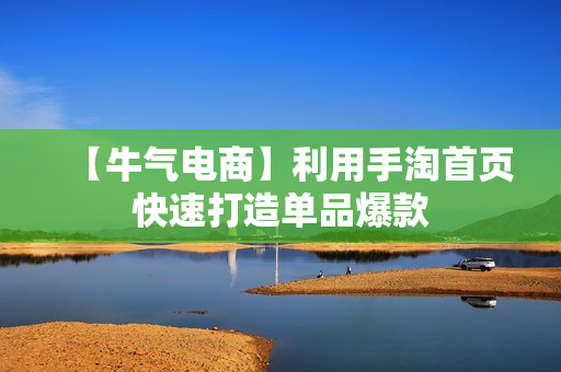【牛气电商】利用手淘首页快速打造单品爆款